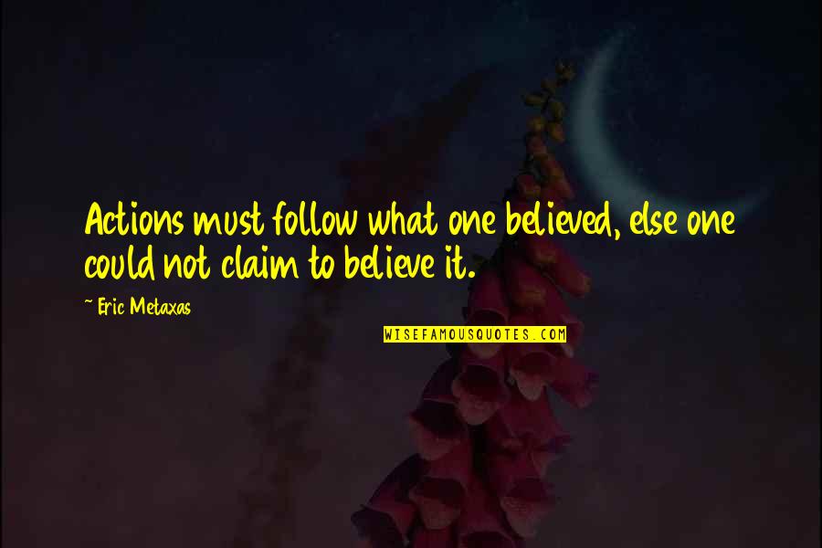 Believe In Actions Quotes By Eric Metaxas: Actions must follow what one believed, else one