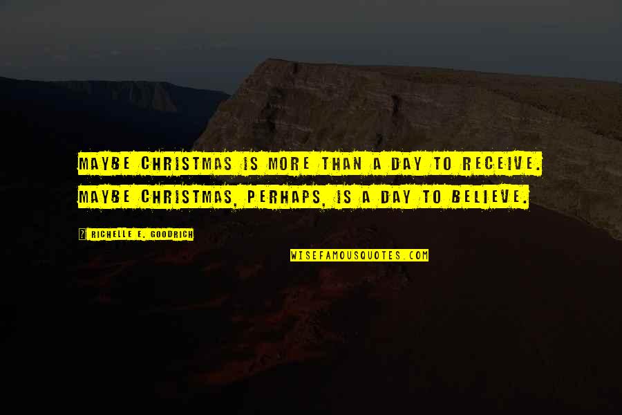 Believe In Christmas Quotes By Richelle E. Goodrich: Maybe Christmas is more than a day to
