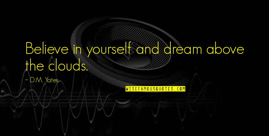 Believe In Dream Quotes By D.M. Yates: Believe in yourself and dream above the clouds. Believe In Dream Quotes By D.M. Yates: Believe in yourself and dream above the clouds.