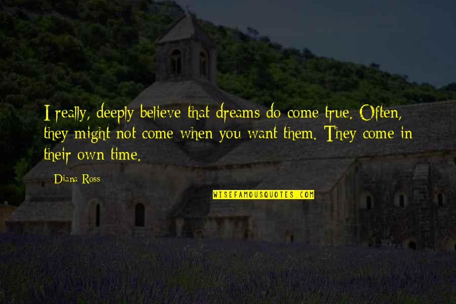 Believe In Dream Quotes By Diana Ross: I really, deeply believe that dreams do come Believe In Dream Quotes By Diana Ross: I really, deeply believe that dreams do come