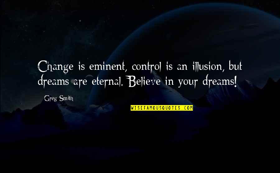 Believe In Dream Quotes By Greg Smith: Change is eminent, control is an illusion, but Believe In Dream Quotes By Greg Smith: Change is eminent, control is an illusion, but