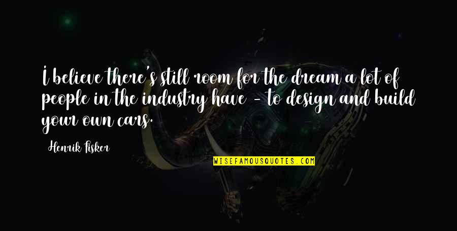 Believe In Dream Quotes By Henrik Fisker: I believe there's still room for the dream Believe In Dream Quotes By Henrik Fisker: I believe there's still room for the dream