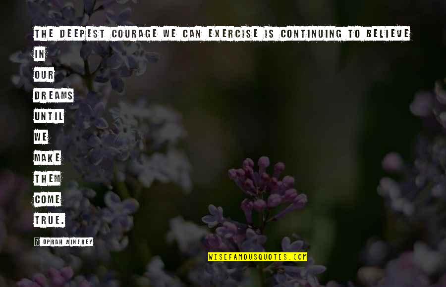 Believe In Dream Quotes By Oprah Winfrey: The deepest courage we can exercise is continuing Believe In Dream Quotes By Oprah Winfrey: The deepest courage we can exercise is continuing