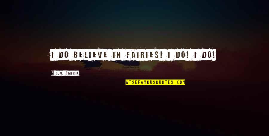 Believe In Fairies Quotes By J.M. Barrie: I do believe in fairies! I do! I