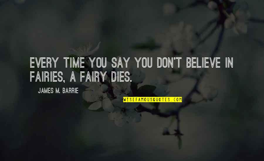 Believe In Fairies Quotes By James M. Barrie: Every time you say you don't believe in