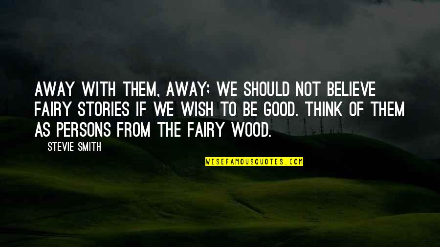 Believe In Fairies Quotes By Stevie Smith: Away with them, away; we should not believe