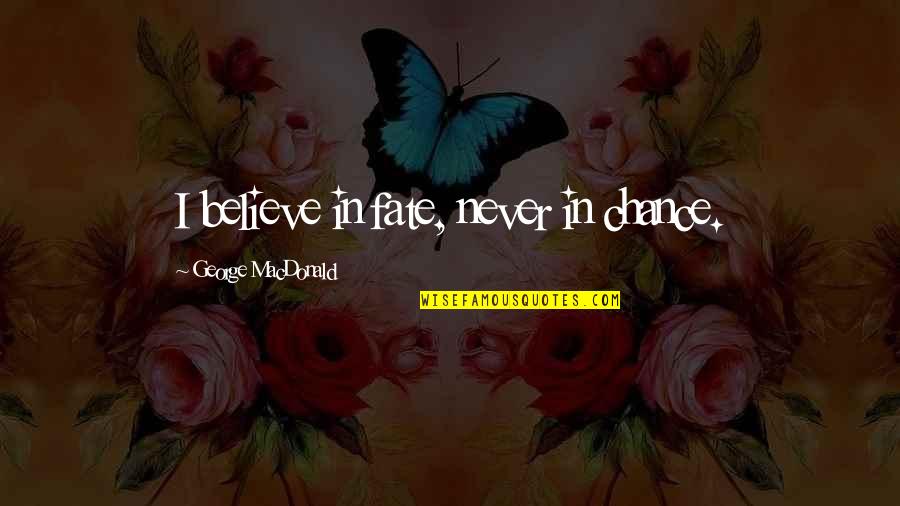 Believe In Fate Quotes By George MacDonald: I believe in fate, never in chance.