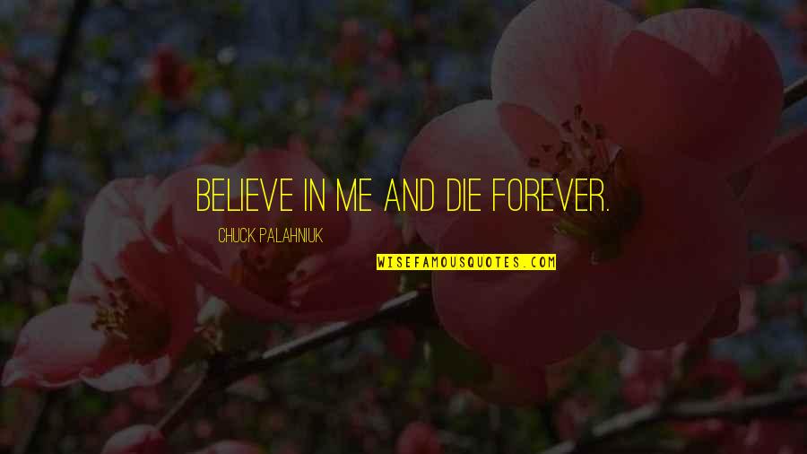 Believe In Forever Quotes By Chuck Palahniuk: Believe in me and die forever. Believe In Forever Quotes By Chuck Palahniuk: Believe in me and die forever.