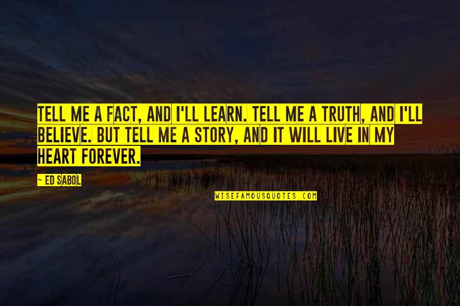Believe In Forever Quotes By Ed Sabol: Tell me a fact, and I'll learn. Tell