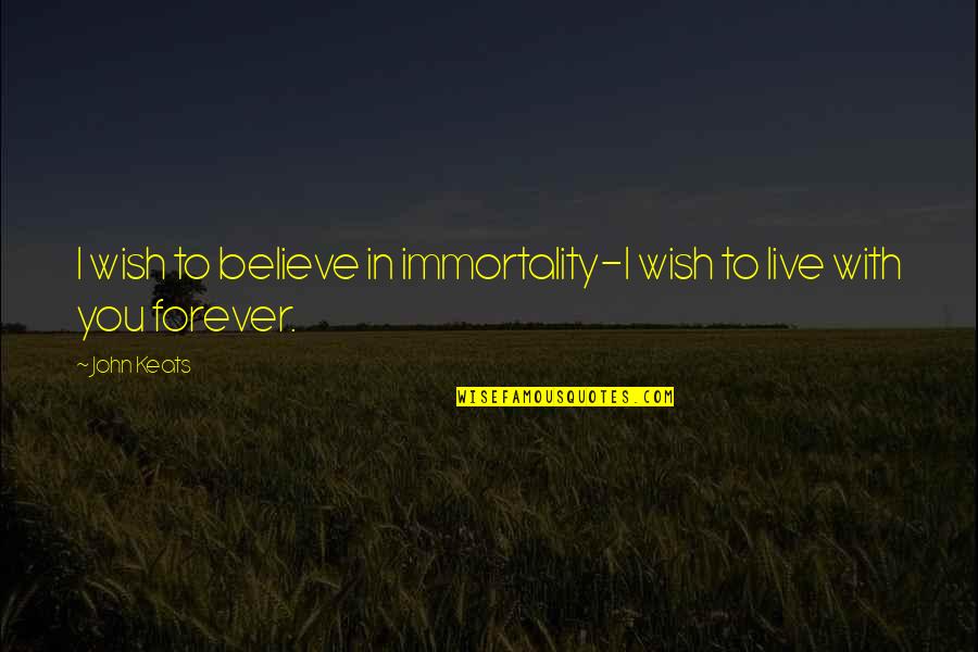 Believe In Forever Quotes By John Keats: I wish to believe in immortality-I wish to