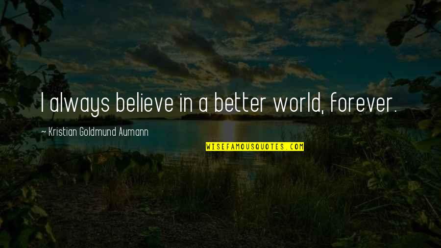 Believe In Forever Quotes By Kristian Goldmund Aumann: I always believe in a better world, forever. Believe In Forever Quotes By Kristian Goldmund Aumann: I always believe in a better world, forever.