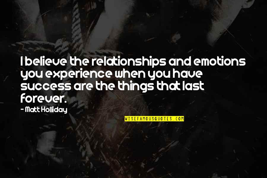 Believe In Forever Quotes By Matt Holliday: I believe the relationships and emotions you experience