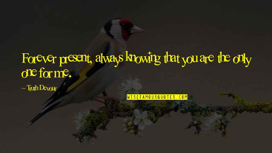 Believe In Forever Quotes By Truth Devour: Forever present, always knowing that you are the