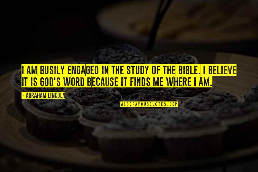 Believe In God Bible Quotes By Abraham Lincoln: I am busily engaged in the study of