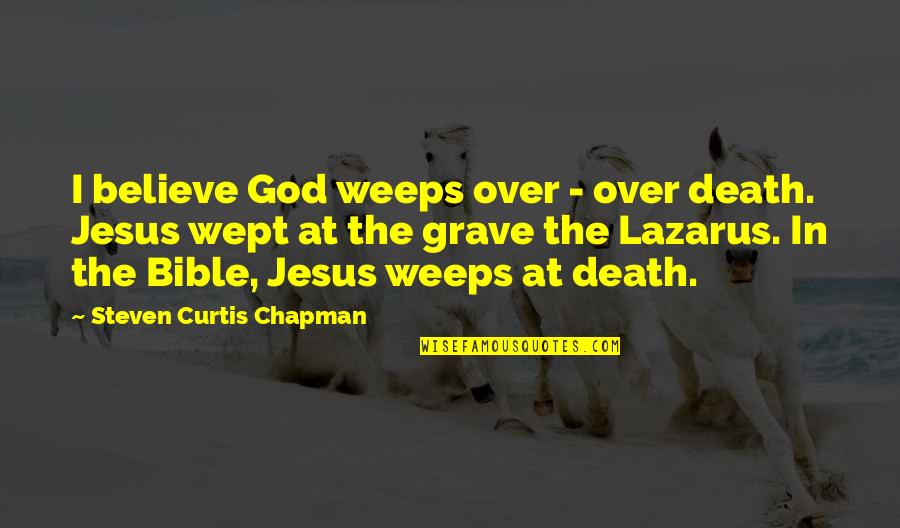 Believe In God Bible Quotes By Steven Curtis Chapman: I believe God weeps over - over death.