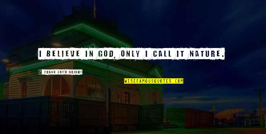 Believe In God Inspirational Quotes By Frank Loyd Wright: I believe in God, only I call it