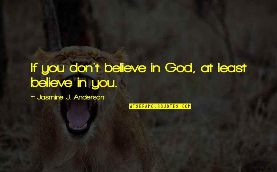 Believe In God Inspirational Quotes By Jasmine J. Anderson: If you don't believe in God, at least