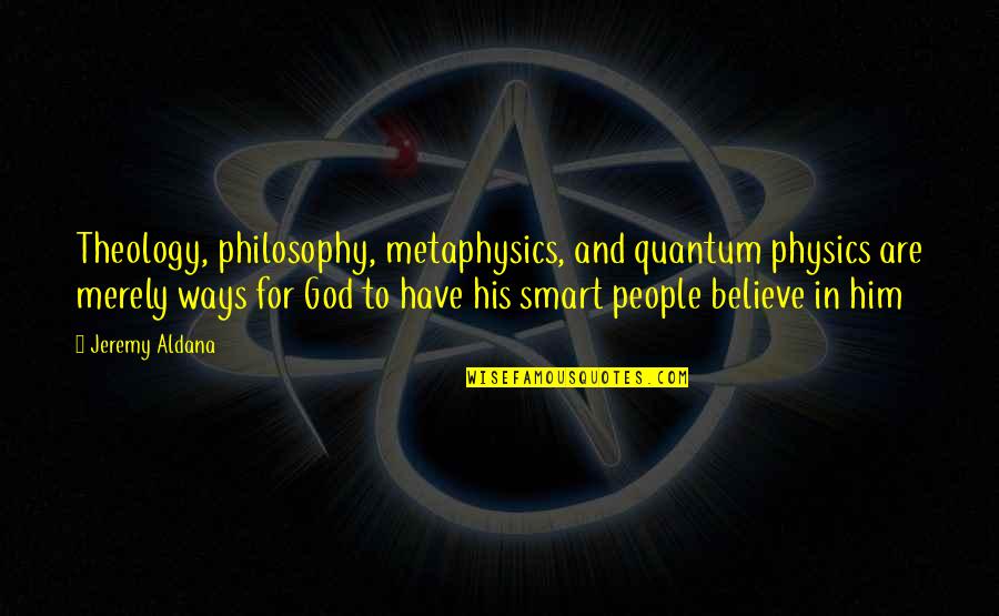 Believe In God Inspirational Quotes By Jeremy Aldana: Theology, philosophy, metaphysics, and quantum physics are merely