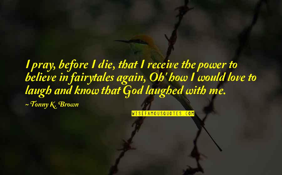 Believe In God Inspirational Quotes By Tonny K. Brown: I pray, before I die, that I receive