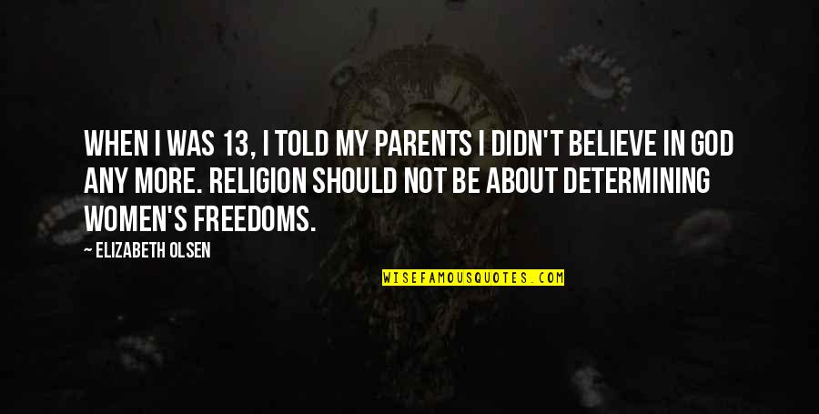 Believe In God Not Religion Quotes By Elizabeth Olsen: When I was 13, I told my parents Believe In God Not Religion Quotes By Elizabeth Olsen: When I was 13, I told my parents