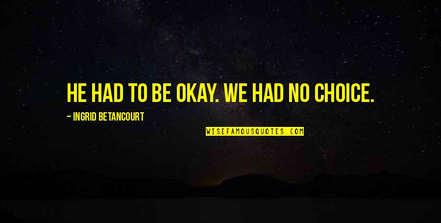 Believe In God Picture Quotes By Ingrid Betancourt: He had to be okay. We had no
