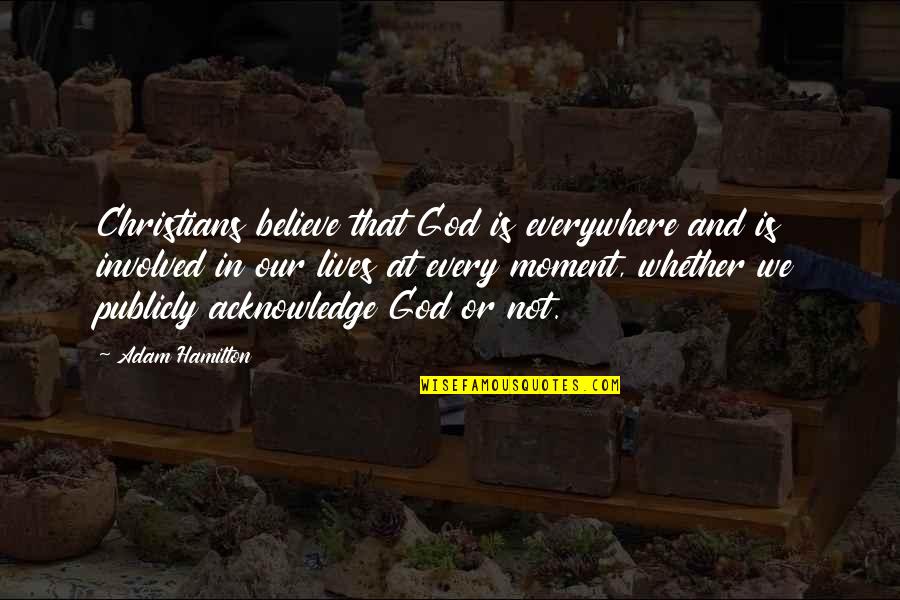 Believe In God Quotes By Adam Hamilton: Christians believe that God is everywhere and is