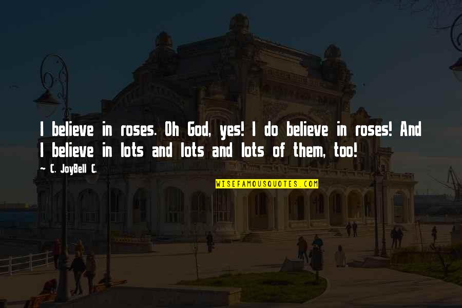 Believe In God Quotes By C. JoyBell C.: I believe in roses. Oh God, yes! I