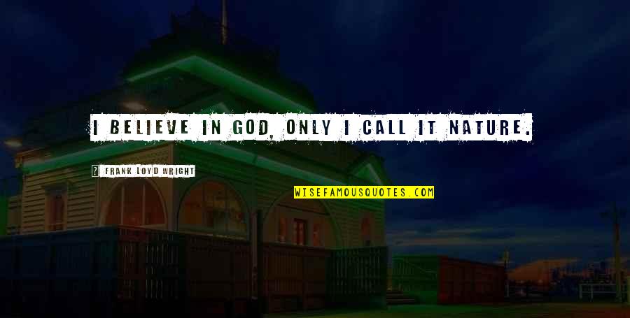 Believe In God Quotes By Frank Loyd Wright: I believe in God, only I call it