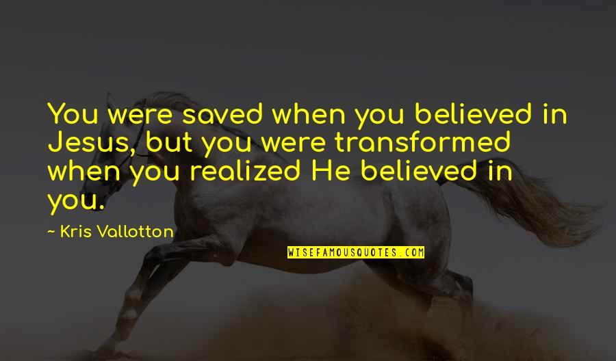 Believe In God Quotes By Kris Vallotton: You were saved when you believed in Jesus,