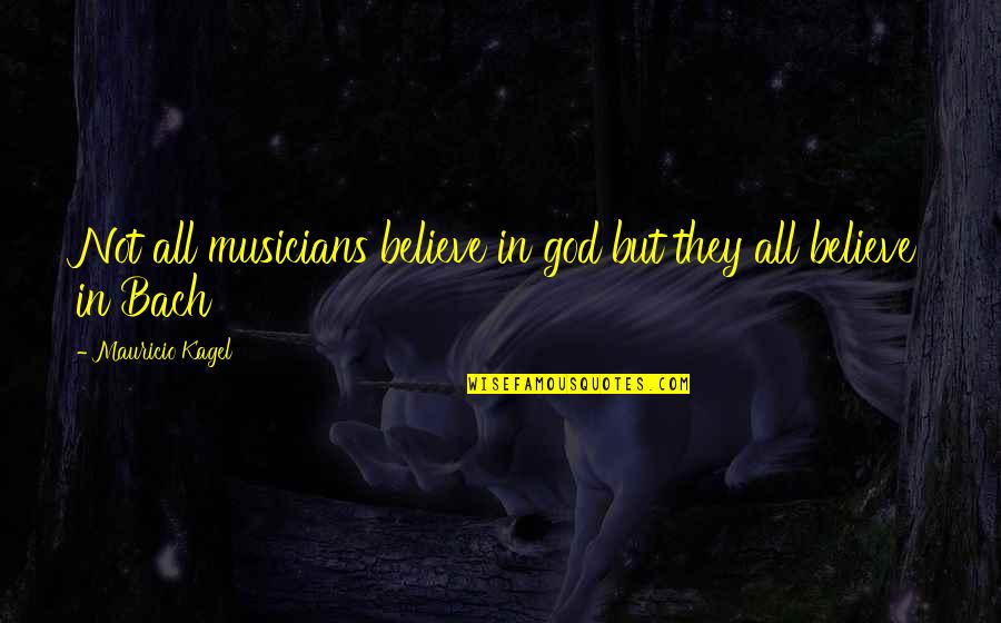 Believe In God Quotes By Mauricio Kagel: Not all musicians believe in god but they