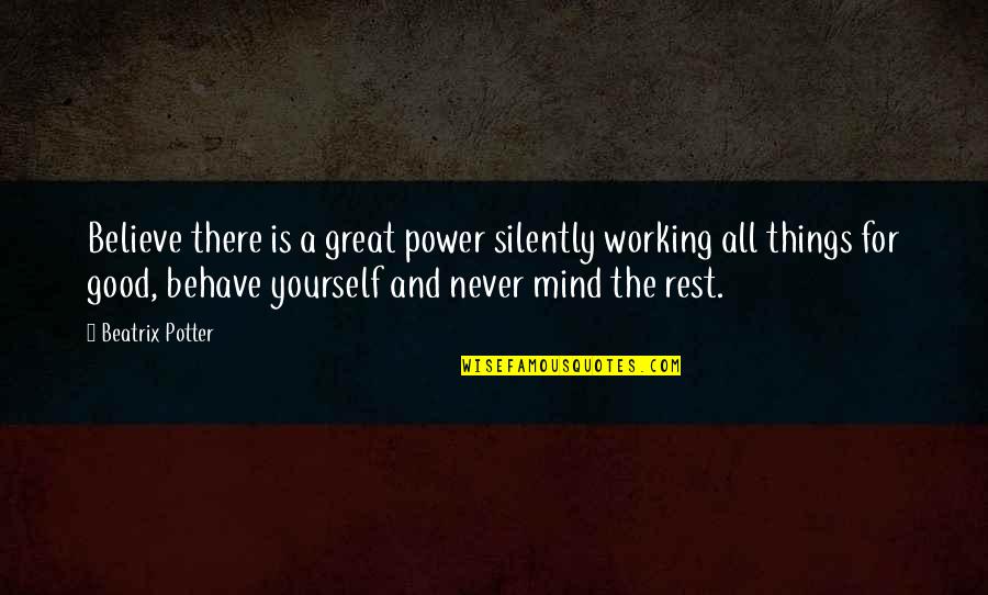 Believe In Good Things Quotes By Beatrix Potter: Believe there is a great power silently working