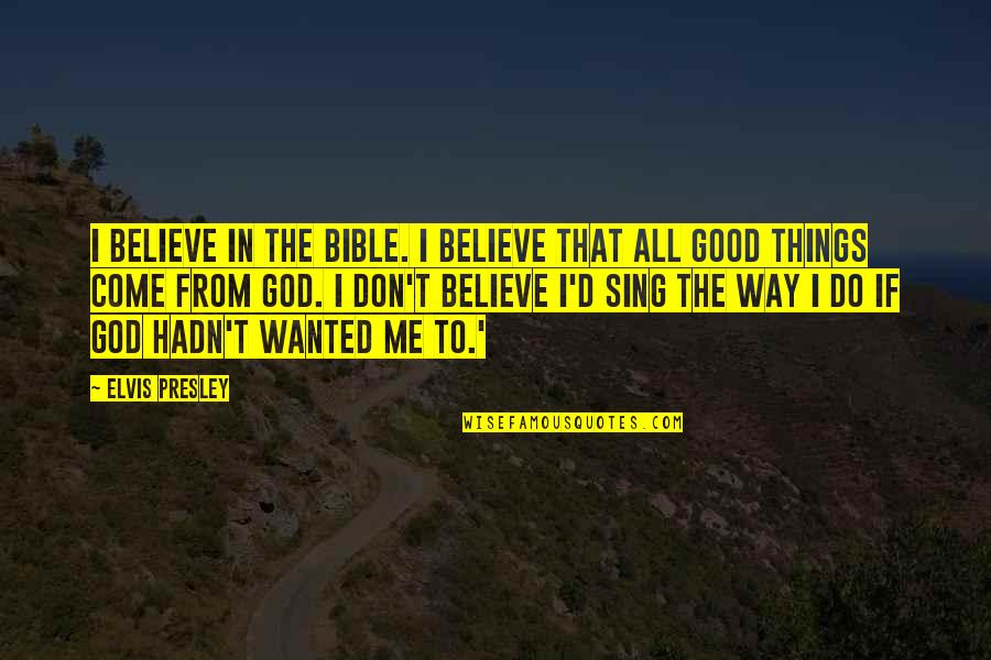 Believe In Good Things Quotes By Elvis Presley: I believe in the Bible. I believe that Believe In Good Things Quotes By Elvis Presley: I believe in the Bible. I believe that