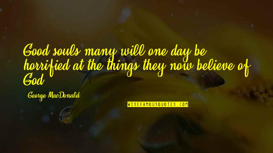 Believe In Good Things Quotes By George MacDonald: Good souls many will one day be horrified