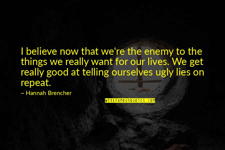 Believe In Good Things Quotes By Hannah Brencher: I believe now that we're the enemy to