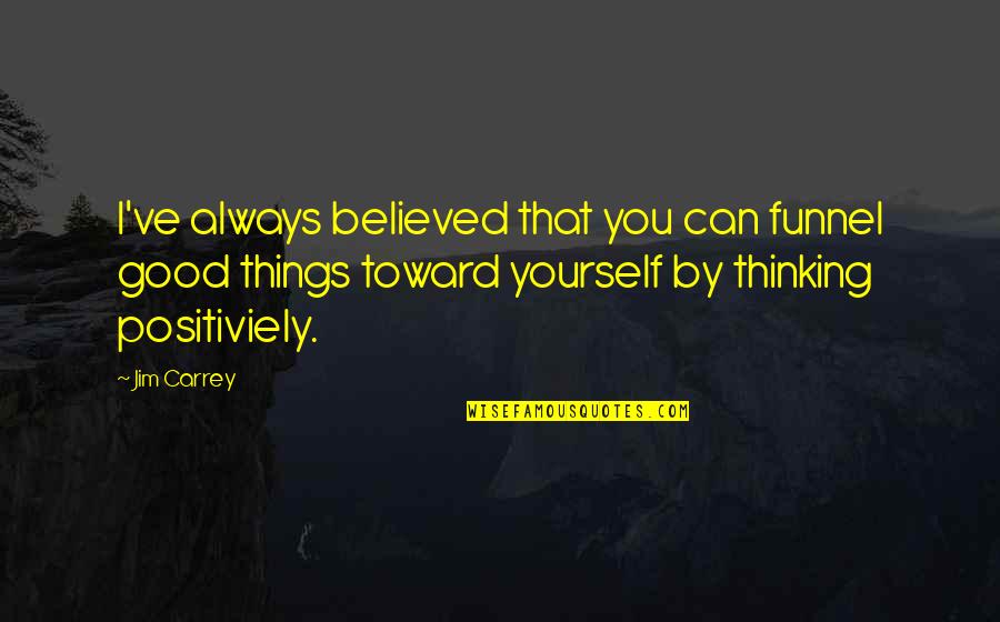 Believe In Good Things Quotes By Jim Carrey: I've always believed that you can funnel good Believe In Good Things Quotes By Jim Carrey: I've always believed that you can funnel good