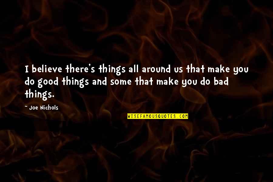 Believe In Good Things Quotes By Joe Nichols: I believe there's things all around us that Believe In Good Things Quotes By Joe Nichols: I believe there's things all around us that