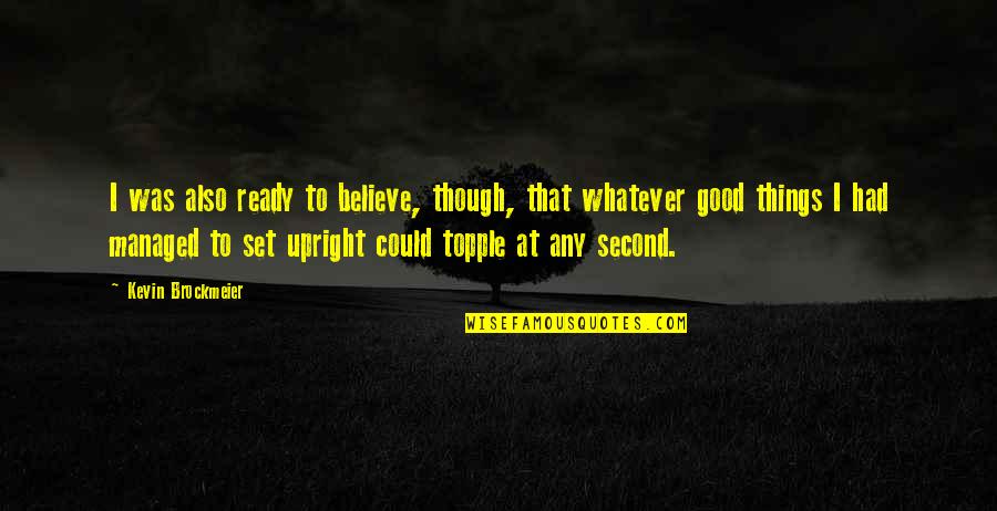 Believe In Good Things Quotes By Kevin Brockmeier: I was also ready to believe, though, that