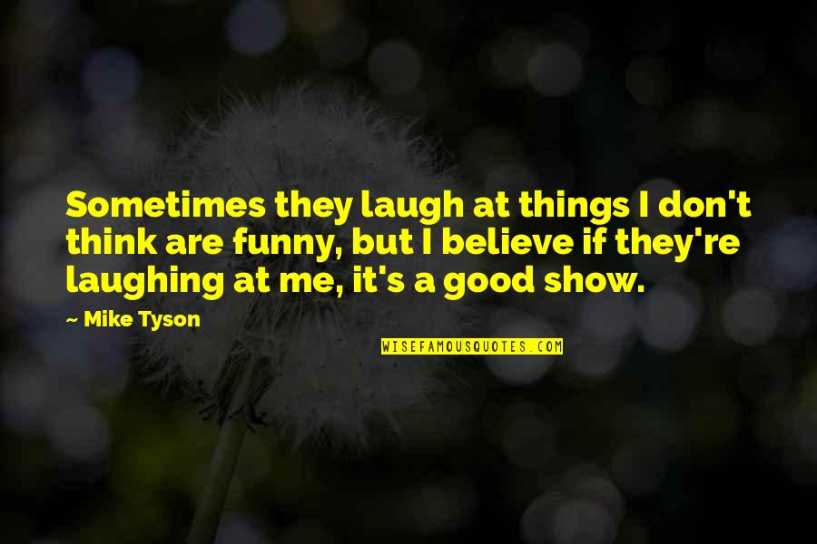 Believe In Good Things Quotes By Mike Tyson: Sometimes they laugh at things I don't think