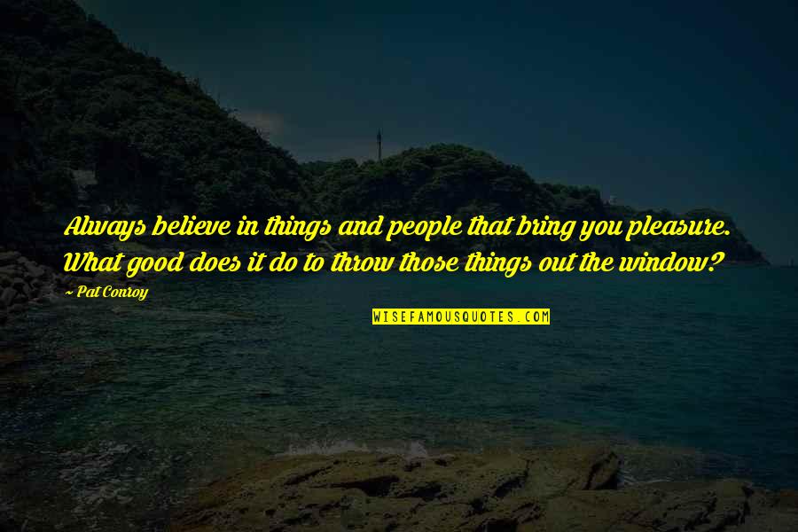 Believe In Good Things Quotes By Pat Conroy: Always believe in things and people that bring