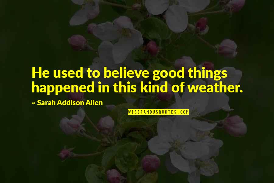 Believe In Good Things Quotes By Sarah Addison Allen: He used to believe good things happened in