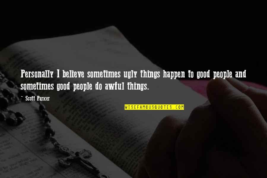 Believe In Good Things Quotes By Scott Parker: Personally I believe sometimes ugly things happen to