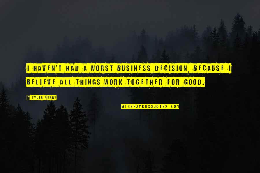 Believe In Good Things Quotes By Tyler Perry: I haven't had a worst business decision, because Believe In Good Things Quotes By Tyler Perry: I haven't had a worst business decision, because