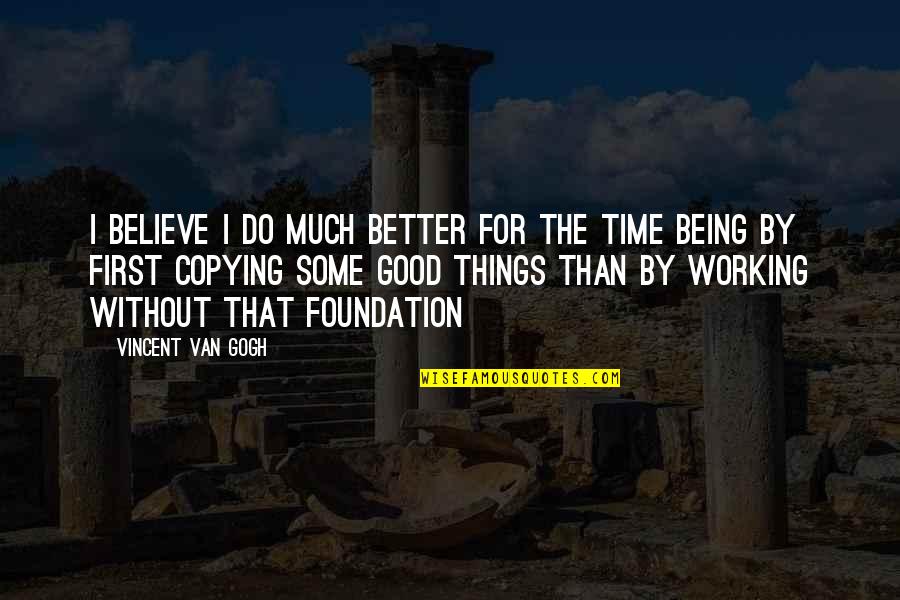 Believe In Good Things Quotes By Vincent Van Gogh: I believe I do much better for the