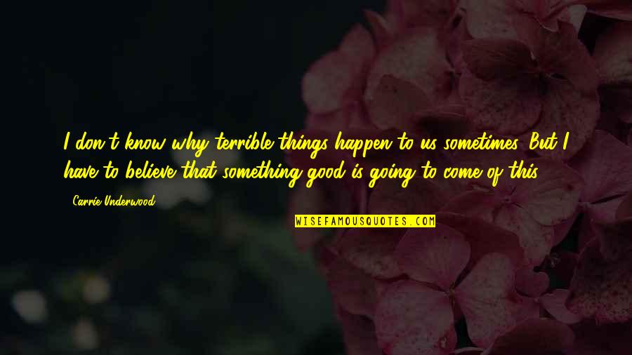 Believe In Good Things To Come Quotes By Carrie Underwood: I don't know why terrible things happen to