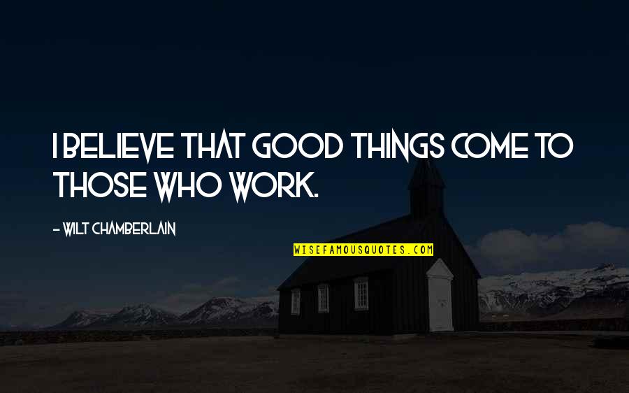 Believe In Good Things To Come Quotes By Wilt Chamberlain: I believe that good things come to those Believe In Good Things To Come Quotes By Wilt Chamberlain: I believe that good things come to those