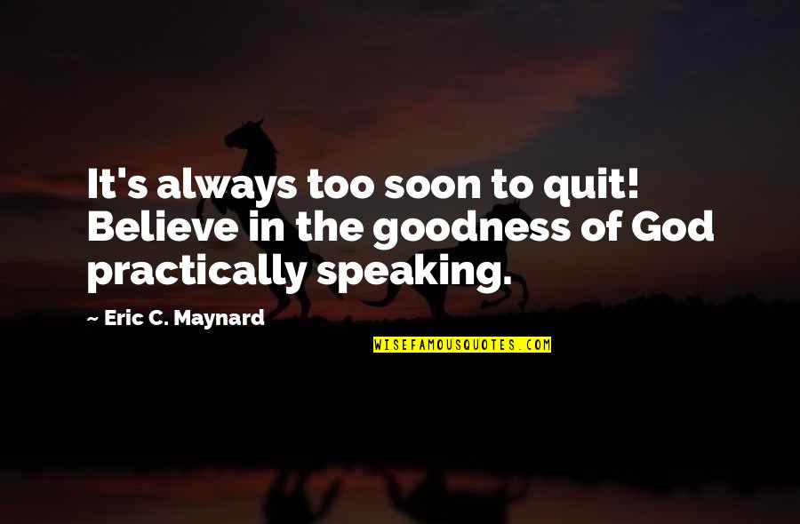 Believe In Goodness Quotes By Eric C. Maynard: It's always too soon to quit! Believe in