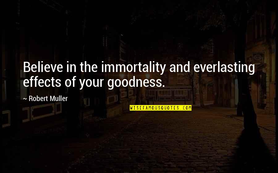Believe In Goodness Quotes By Robert Muller: Believe in the immortality and everlasting effects of