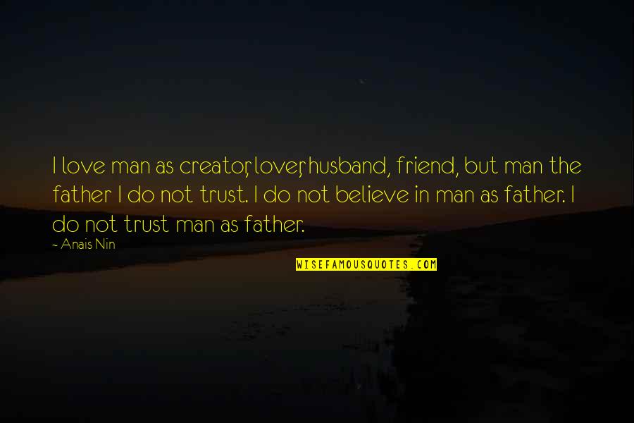Believe In Love Quotes By Anais Nin: I love man as creator, lover, husband, friend,