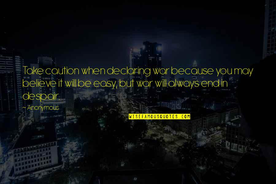 Believe In Love Quotes By Anonymous: Take caution when declaring war because you may