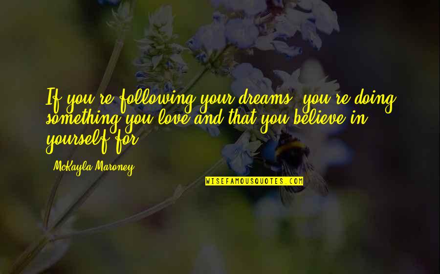 Believe In Love Quotes By McKayla Maroney: If you're following your dreams, you're doing something